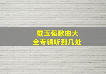 戴玉强歌曲大全专辑听到几处