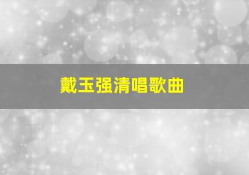 戴玉强清唱歌曲