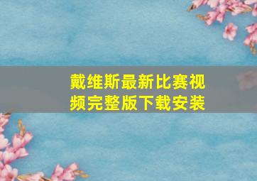 戴维斯最新比赛视频完整版下载安装