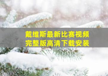 戴维斯最新比赛视频完整版高清下载安装