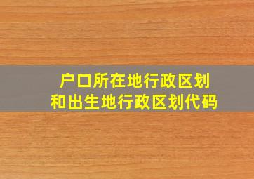 户口所在地行政区划和出生地行政区划代码