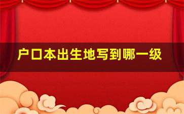 户口本出生地写到哪一级