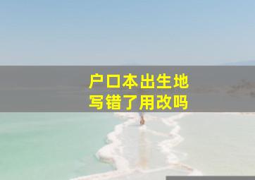 户口本出生地写错了用改吗