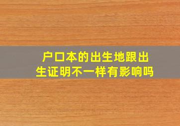 户口本的出生地跟出生证明不一样有影响吗