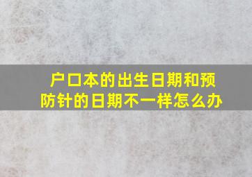 户口本的出生日期和预防针的日期不一样怎么办