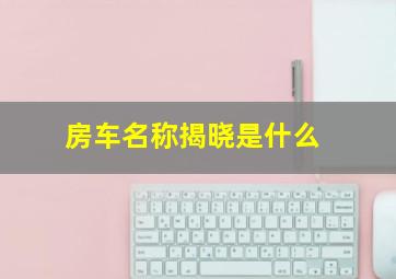 房车名称揭晓是什么