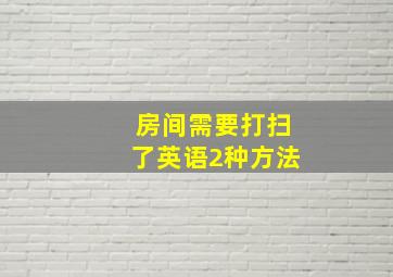 房间需要打扫了英语2种方法