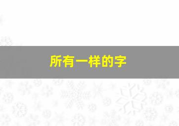 所有一样的字