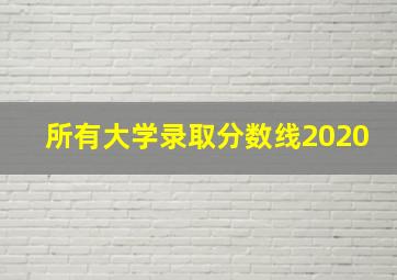 所有大学录取分数线2020