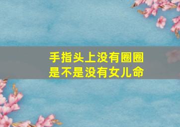 手指头上没有圈圈是不是没有女儿命