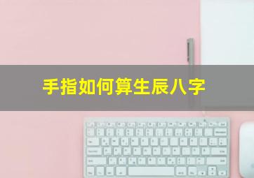 手指如何算生辰八字