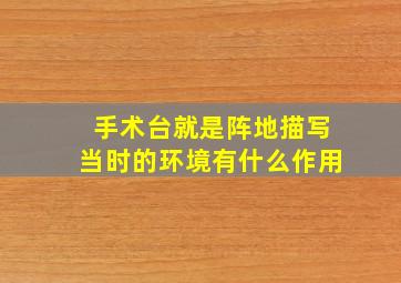 手术台就是阵地描写当时的环境有什么作用