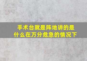 手术台就是阵地讲的是什么在万分危急的情况下