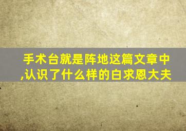 手术台就是阵地这篇文章中,认识了什么样的白求恩大夫