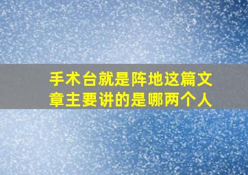 手术台就是阵地这篇文章主要讲的是哪两个人