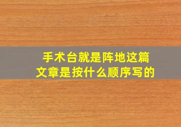 手术台就是阵地这篇文章是按什么顺序写的