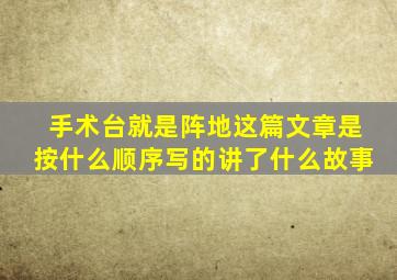 手术台就是阵地这篇文章是按什么顺序写的讲了什么故事