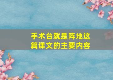 手术台就是阵地这篇课文的主要内容