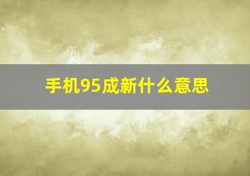 手机95成新什么意思