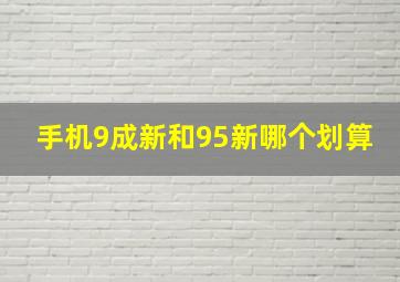 手机9成新和95新哪个划算