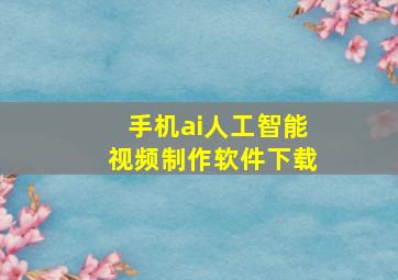 手机ai人工智能视频制作软件下载