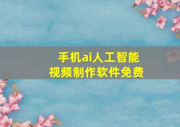 手机ai人工智能视频制作软件免费