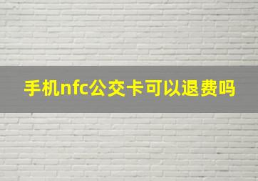 手机nfc公交卡可以退费吗