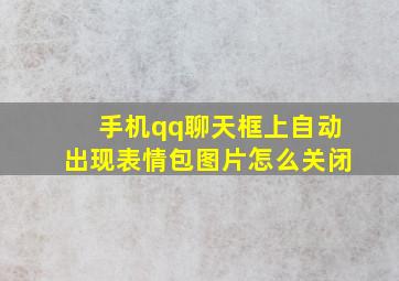 手机qq聊天框上自动出现表情包图片怎么关闭