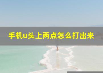 手机u头上两点怎么打出来