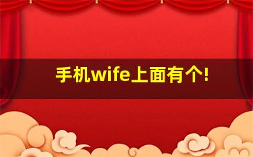 手机wife上面有个!