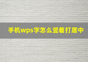 手机wps字怎么竖着打居中