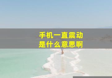 手机一直震动是什么意思啊