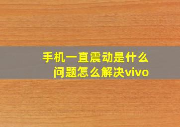 手机一直震动是什么问题怎么解决vivo