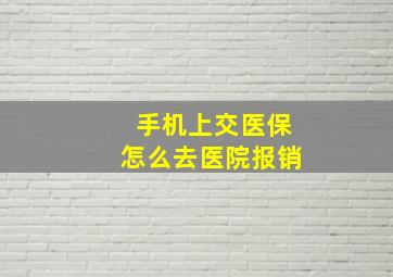 手机上交医保怎么去医院报销