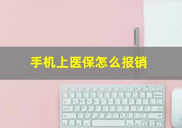 手机上医保怎么报销