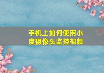 手机上如何使用小度摄像头监控视频