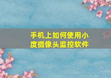 手机上如何使用小度摄像头监控软件