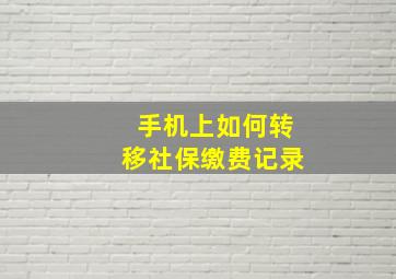 手机上如何转移社保缴费记录