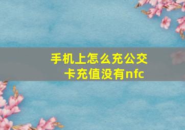 手机上怎么充公交卡充值没有nfc