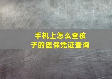 手机上怎么查孩子的医保凭证查询