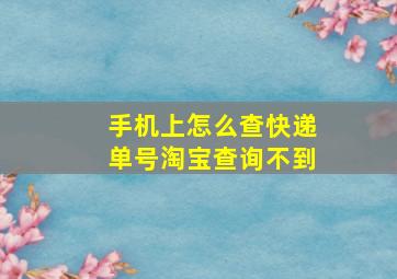 手机上怎么查快递单号淘宝查询不到