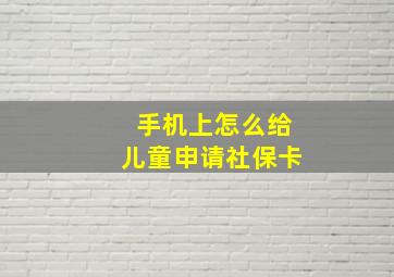 手机上怎么给儿童申请社保卡