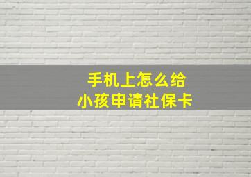 手机上怎么给小孩申请社保卡