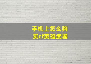 手机上怎么购买cf英雄武器