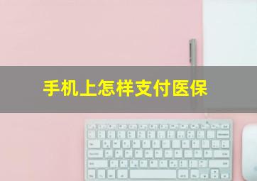 手机上怎样支付医保