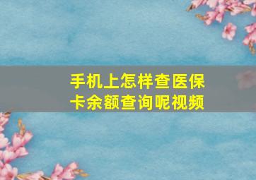 手机上怎样查医保卡余额查询呢视频