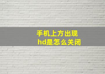 手机上方出现hd是怎么关闭