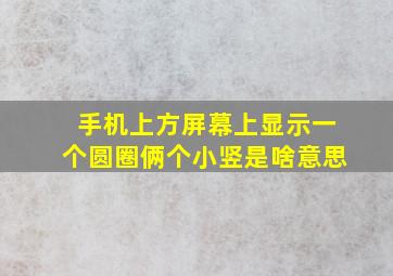 手机上方屏幕上显示一个圆圈俩个小竖是啥意思