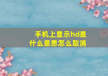 手机上显示hd是什么意思怎么取消