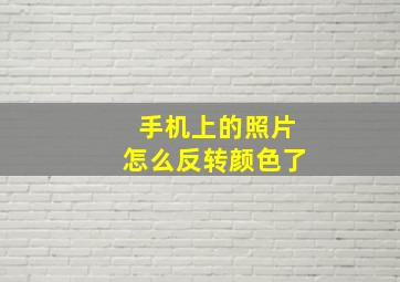 手机上的照片怎么反转颜色了